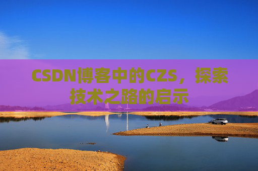 CSDN博客中的CZS，探索技术之路的启示